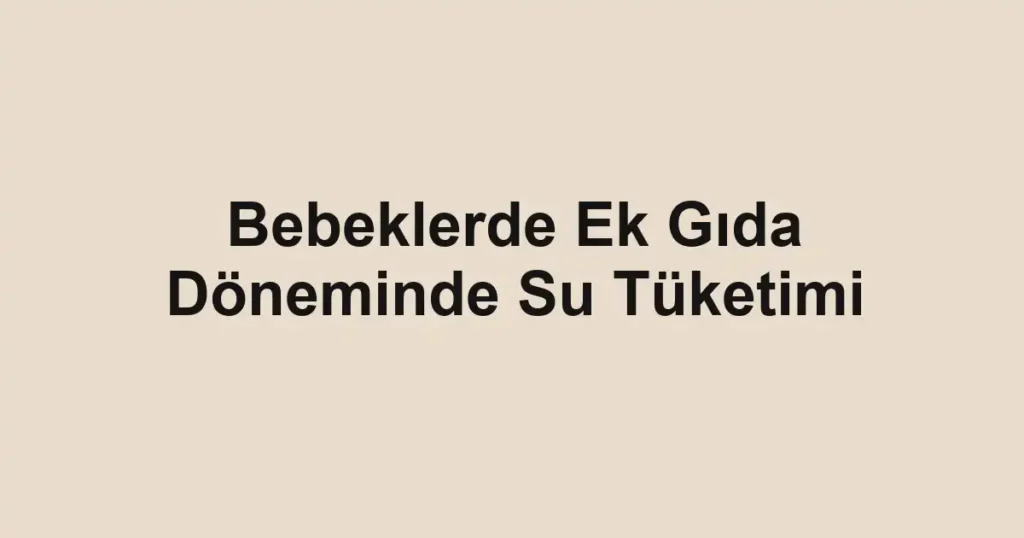 bebeklerde-ek-gida-doneminde-su-tuketimi