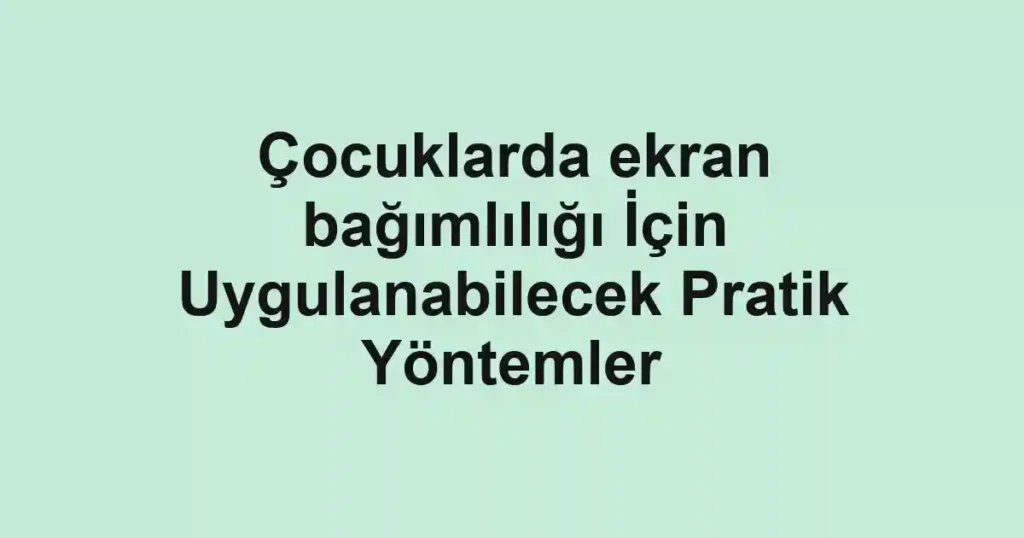 cocuklarda-ekran-bagimliligi-icin-uygulanabilecek-pratik-yontemler.webp