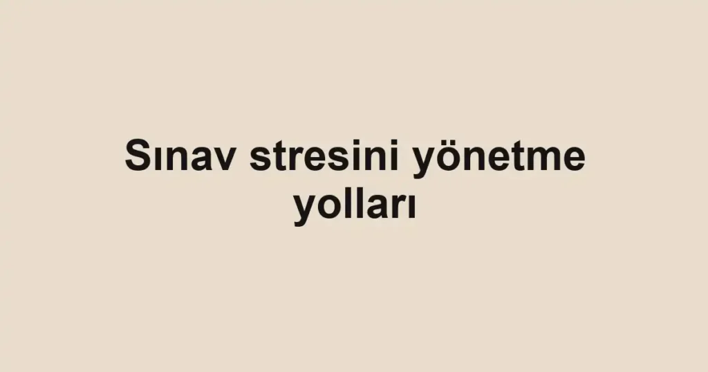 sinav-stresini-yonetme-yollari